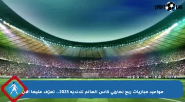 مواعيد مباريات ربع نهائي كأس العالم للأندية 2025.. تعرّف عليها الآن